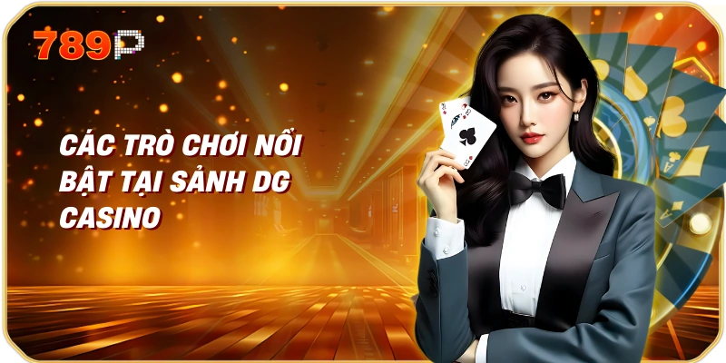 Sảnh DG Casino Trực Tuyến Thế Giới Đặt Cược Đẳng Cấp 1 Các Trò Chơi Nổi Bật Tại Sảnh DG Casino