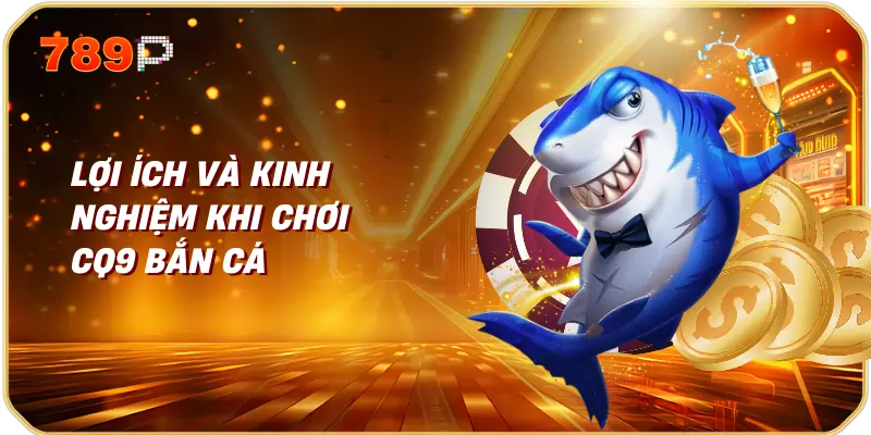 CQ9 Bắn Cá - Trải Nghiệm Chơi Game Độc Đáo 3 Lợi ích và kinh nghiệm khi chơi CQ9 bắn cá